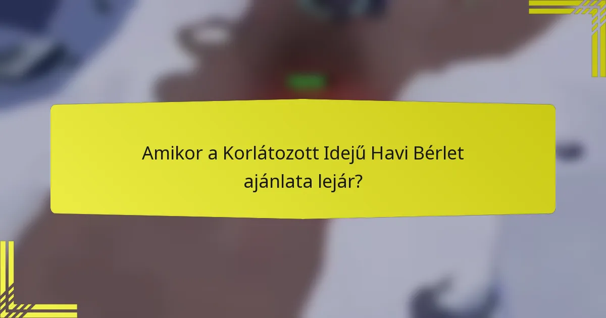 Amikor a Korlátozott Idejű Havi Bérlet ajánlata lejár?