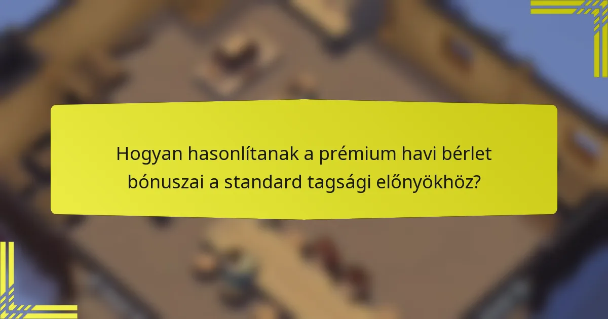 Hogyan hasonlítanak a prémium havi bérlet bónuszai a standard tagsági előnyökhöz?
