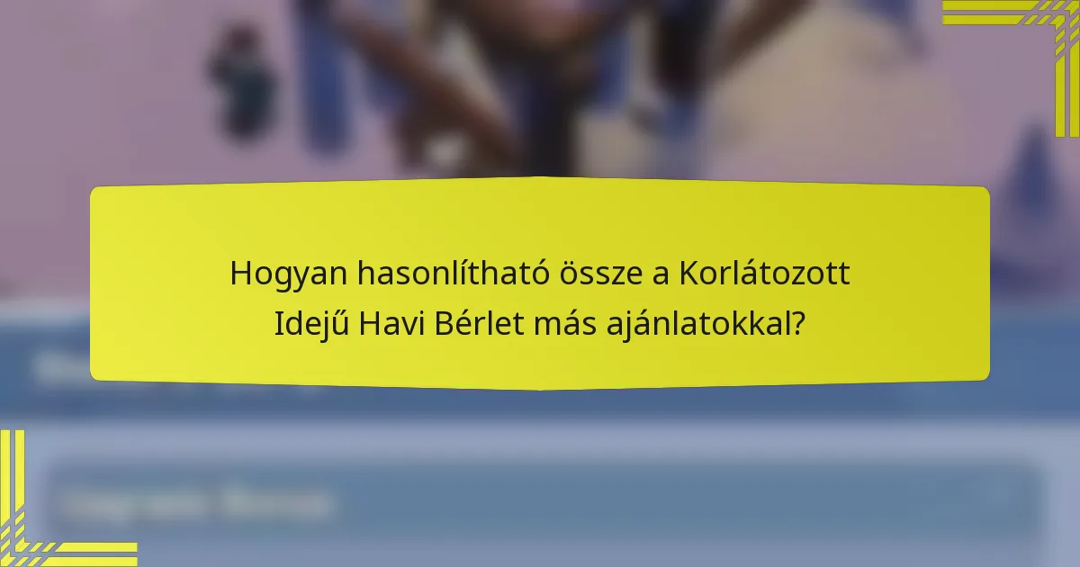 Hogyan hasonlítható össze a Korlátozott Idejű Havi Bérlet más ajánlatokkal?