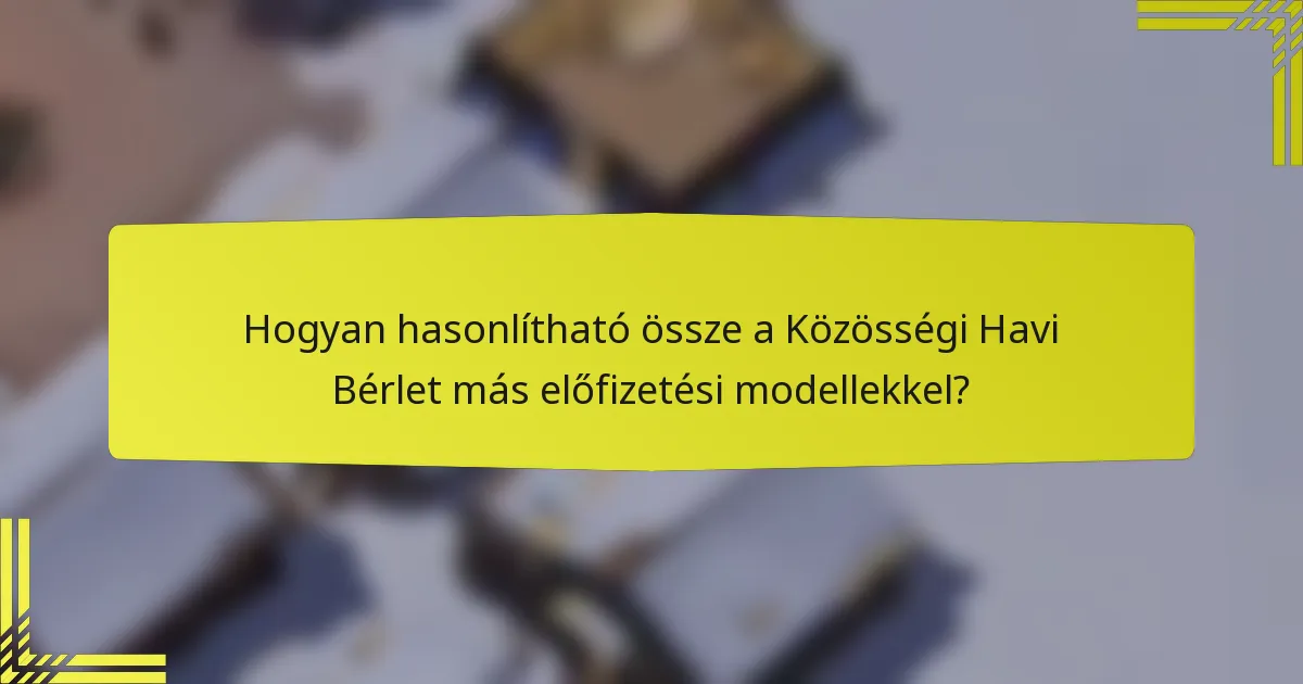 Hogyan hasonlítható össze a Közösségi Havi Bérlet más előfizetési modellekkel?