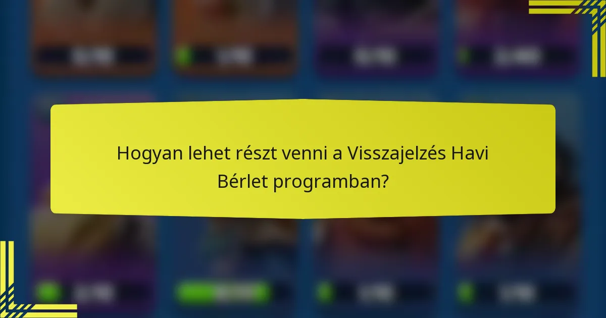 Hogyan lehet részt venni a Visszajelzés Havi Bérlet programban?