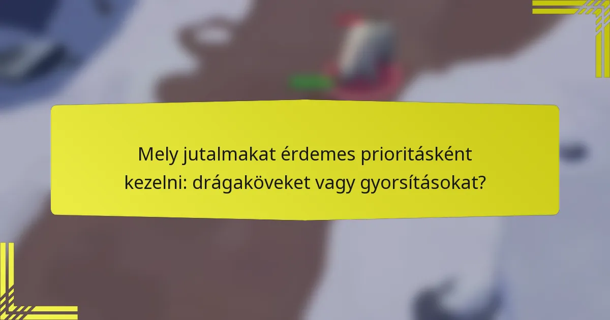 Mely jutalmakat érdemes prioritásként kezelni: drágaköveket vagy gyorsításokat?