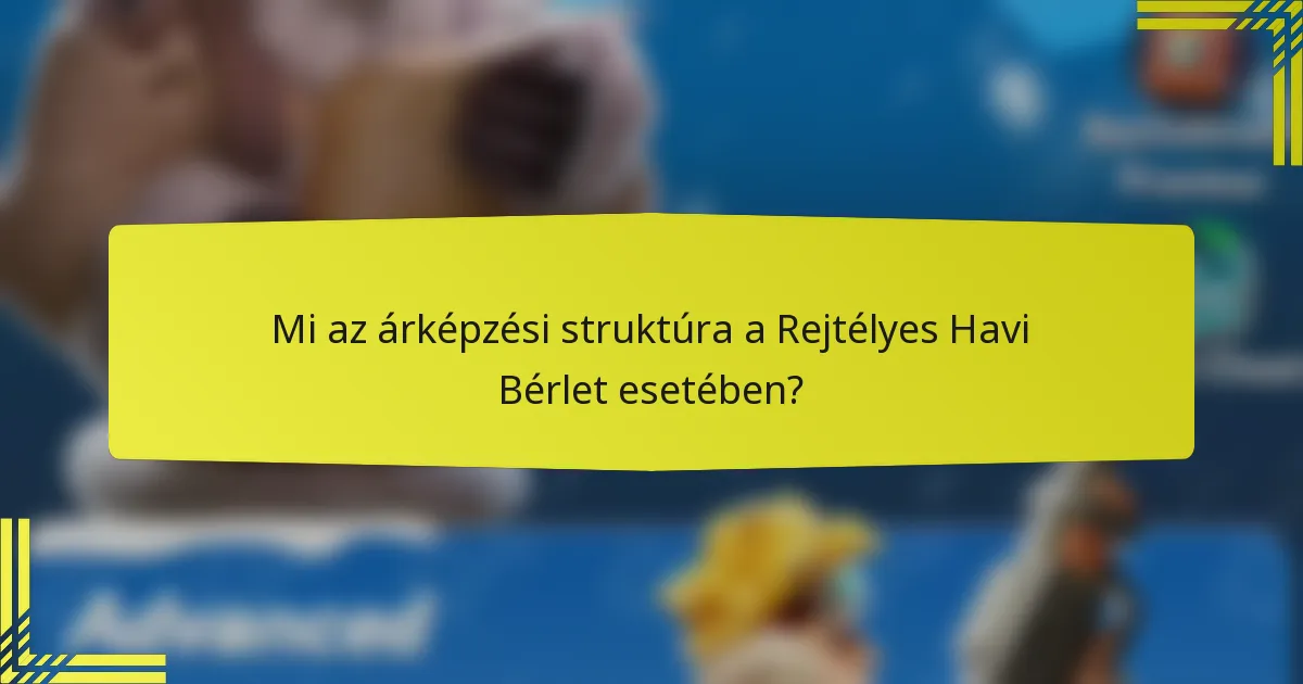Mi az árképzési struktúra a Rejtélyes Havi Bérlet esetében?