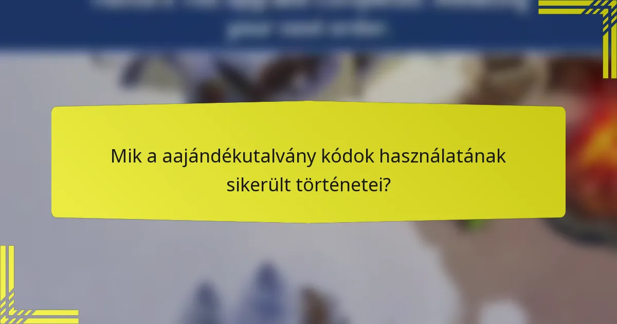 Mik a aajándékutalvány kódok használatának sikerült történetei?