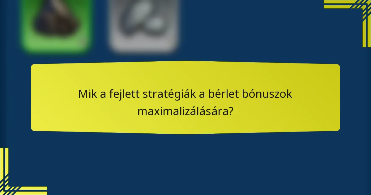 Mik a fejlett stratégiák a bérlet bónuszok maximalizálására?