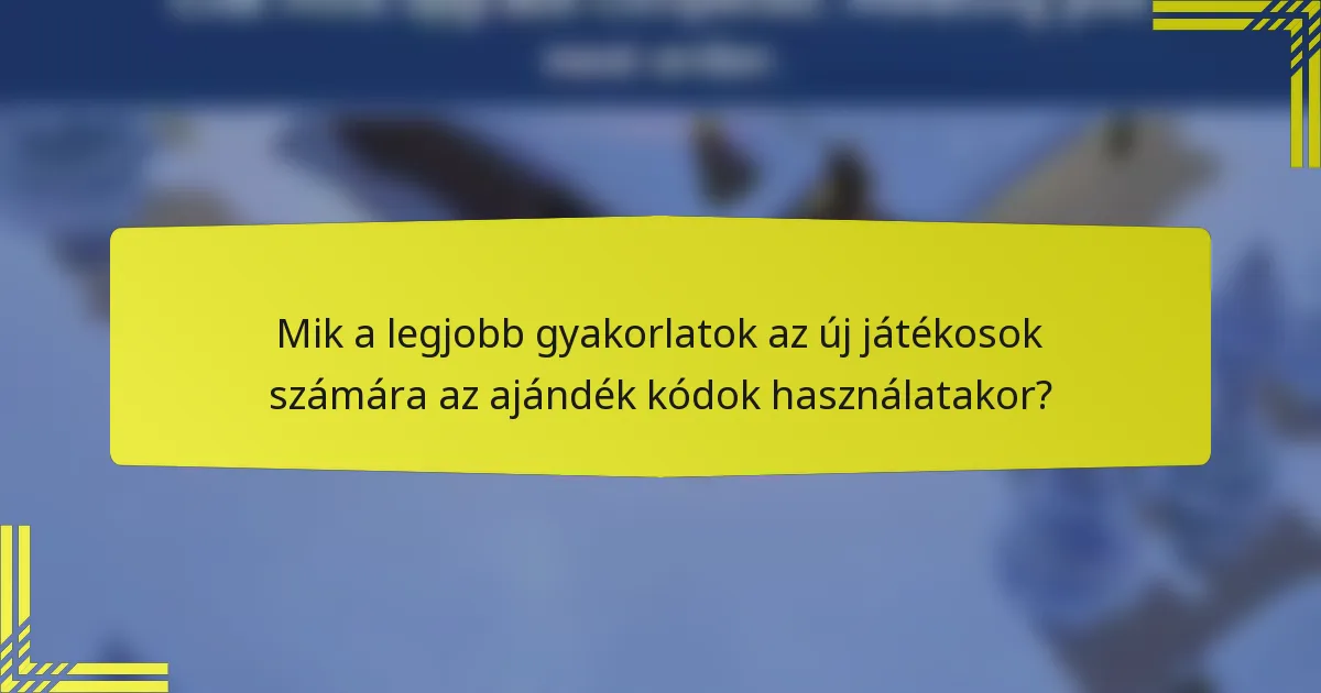 Mik a legjobb gyakorlatok az új játékosok számára az ajándék kódok használatakor?
