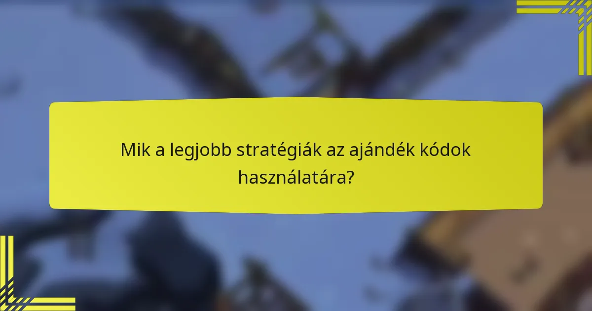 Mik a legjobb stratégiák az ajándék kódok használatára?