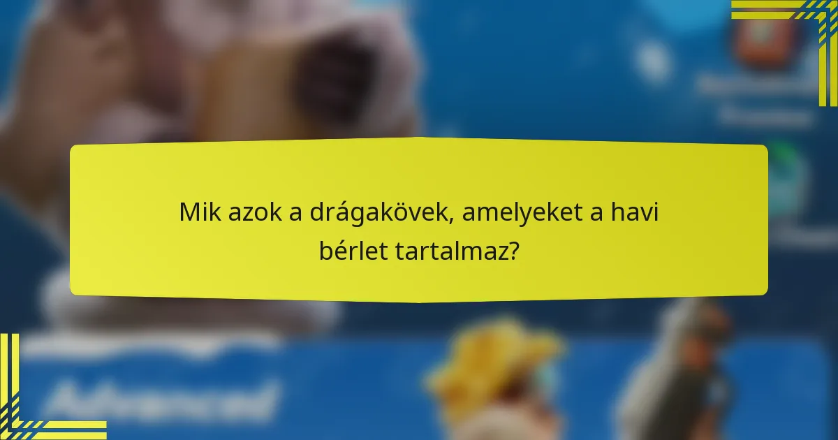 Mik azok a drágakövek, amelyeket a havi bérlet tartalmaz?