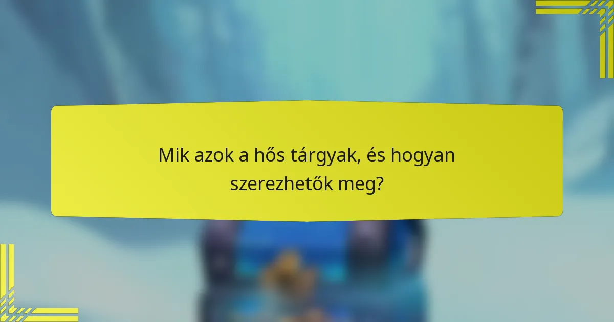 Mik azok a hős tárgyak, és hogyan szerezhetők meg?
