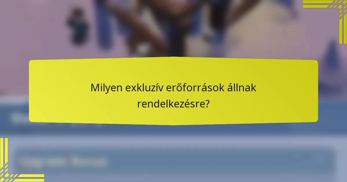 Milyen exkluzív erőforrások állnak rendelkezésre?