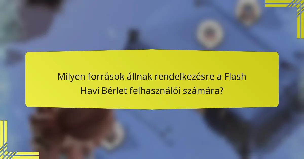 Milyen források állnak rendelkezésre a Flash Havi Bérlet felhasználói számára?