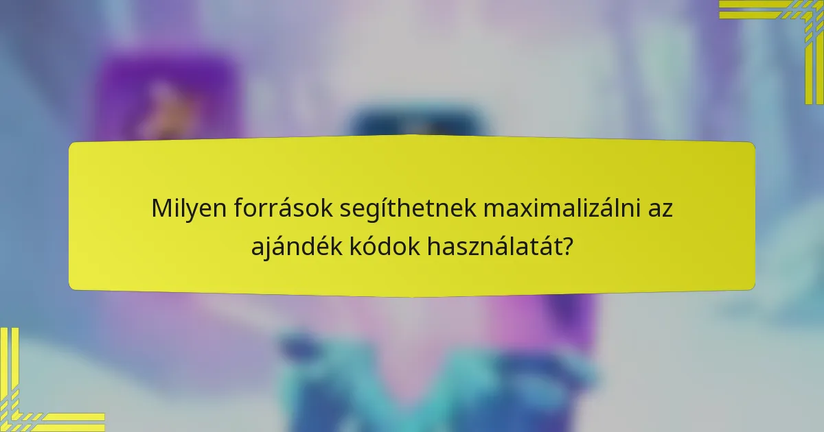 Milyen források segíthetnek maximalizálni az ajándék kódok használatát?