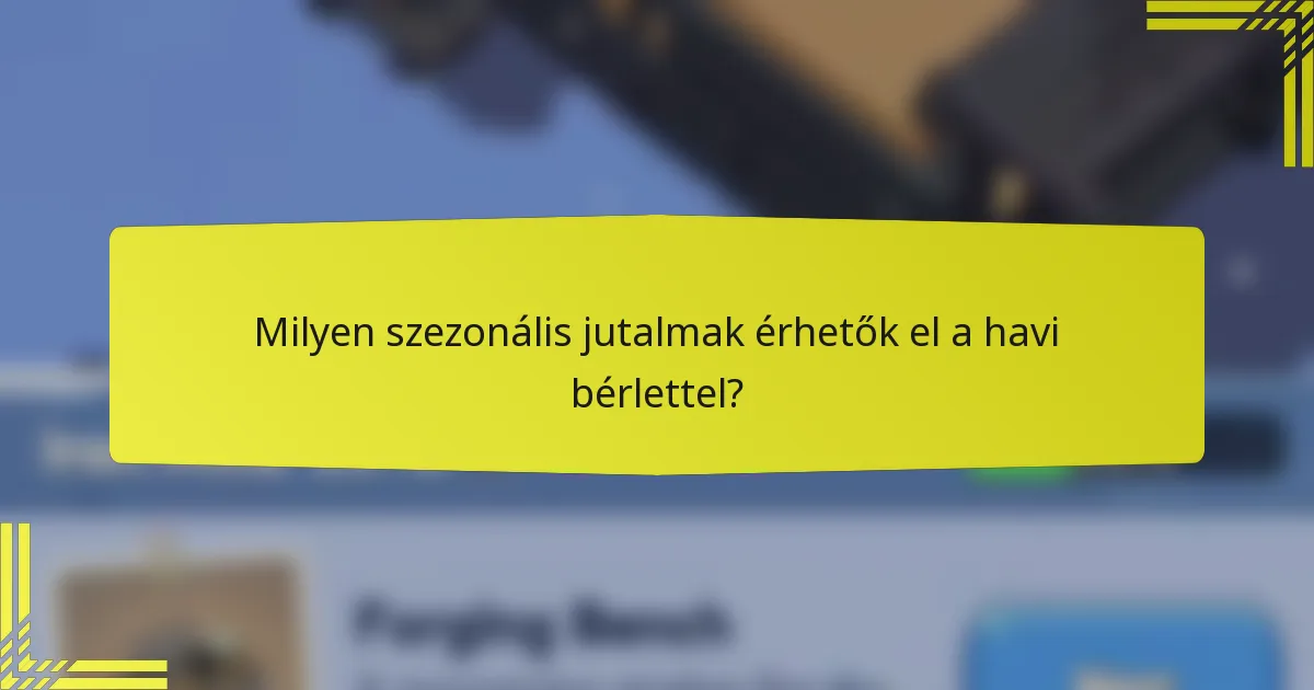 Milyen szezonális jutalmak érhetők el a havi bérlettel?