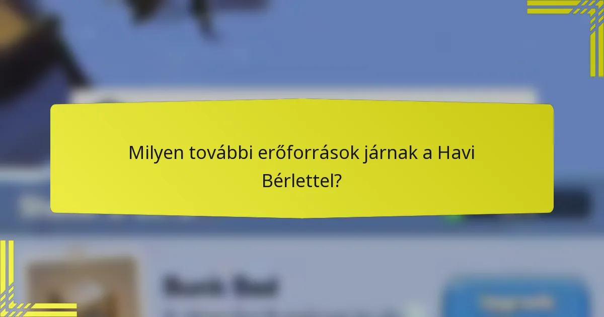 Milyen további erőforrások járnak a Havi Bérlettel?
