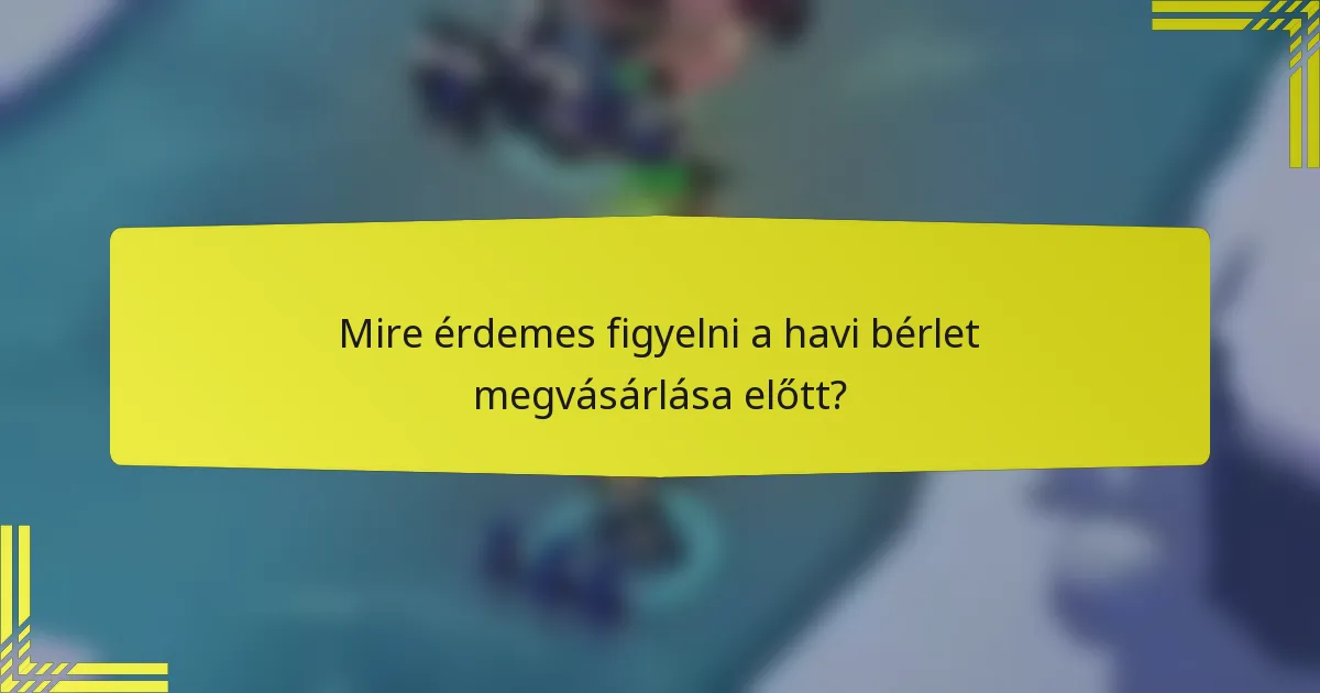 Mire érdemes figyelni a havi bérlet megvásárlása előtt?